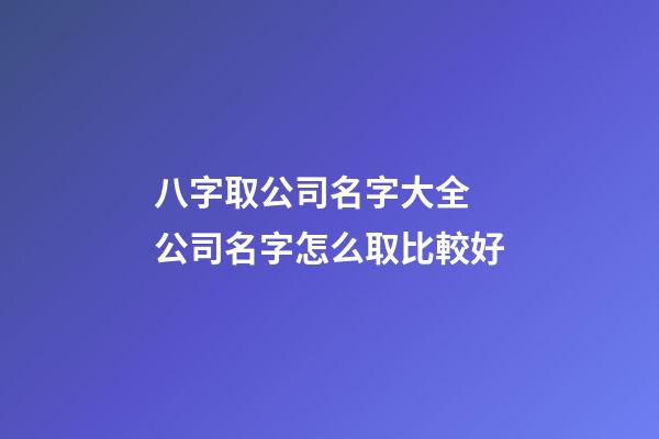 八字取公司名字大全 公司名字怎么取比較好-第1張-公司起名-玄機派